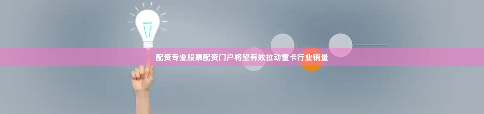 配资专业股票配资门户将望有效拉动重卡行业销量