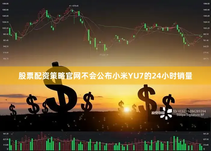 股票配资策略官网不会公布小米YU7的24小时销量