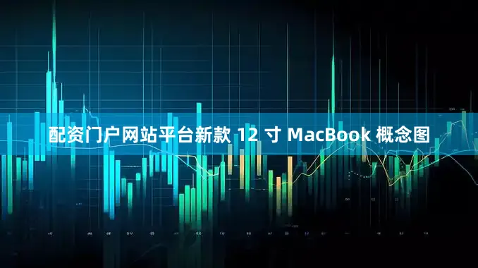 配资门户网站平台新款 12 寸 MacBook 概念图