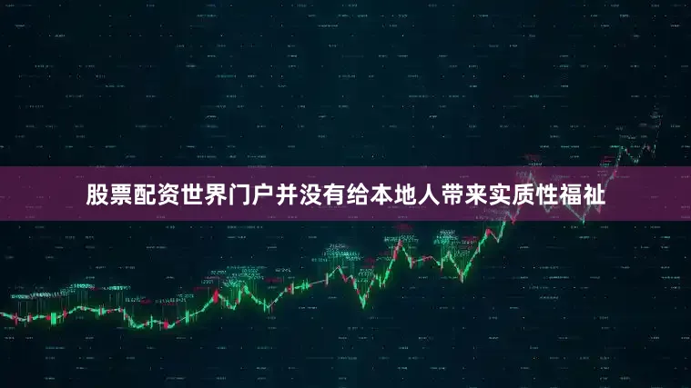 股票配资世界门户并没有给本地人带来实质性福祉