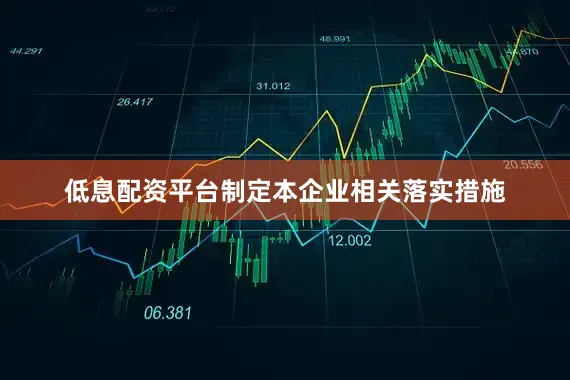 低息配资平台制定本企业相关落实措施