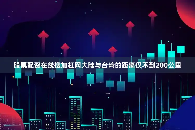 股票配资在线搜加杠网大陆与台湾的距离仅不到200公里
