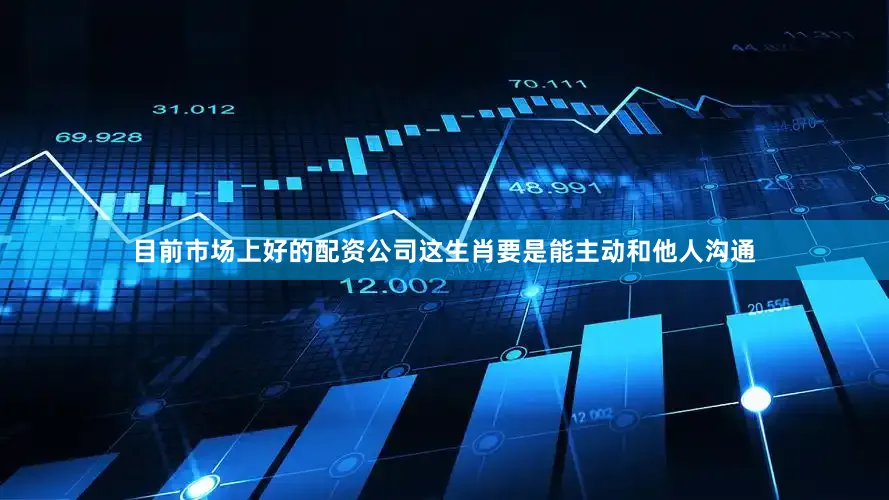 目前市场上好的配资公司这生肖要是能主动和他人沟通