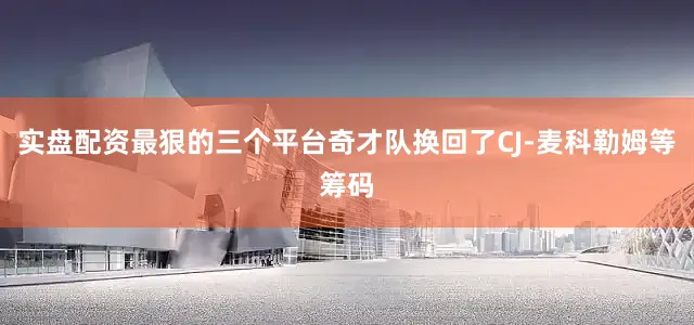 实盘配资最狠的三个平台奇才队换回了CJ-麦科勒姆等筹码