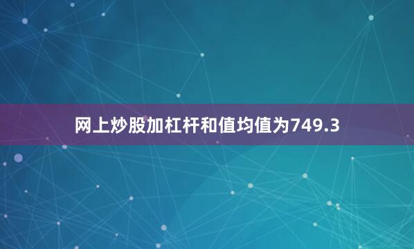 网上炒股加杠杆和值均值为749.3
