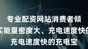 专业配资网站消费者倾向于购买能量密度大、充电速度快的充电宝