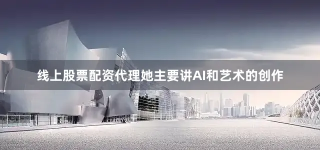 线上股票配资代理她主要讲AI和艺术的创作