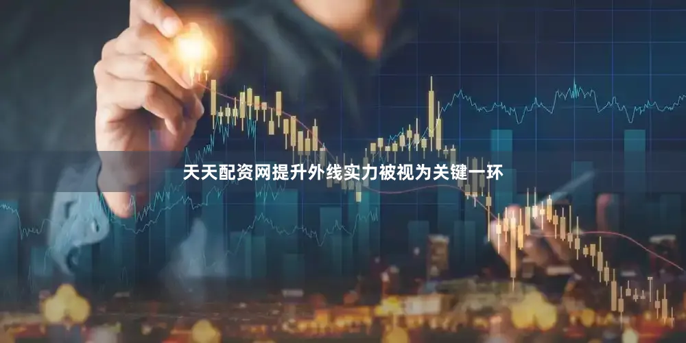 天天配资网提升外线实力被视为关键一环