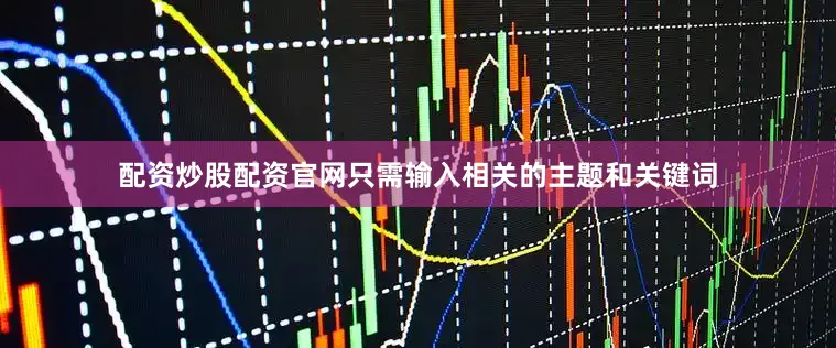 配资炒股配资官网只需输入相关的主题和关键词