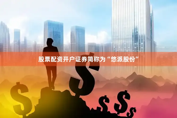 股票配资开户证券简称为“悠派股份”