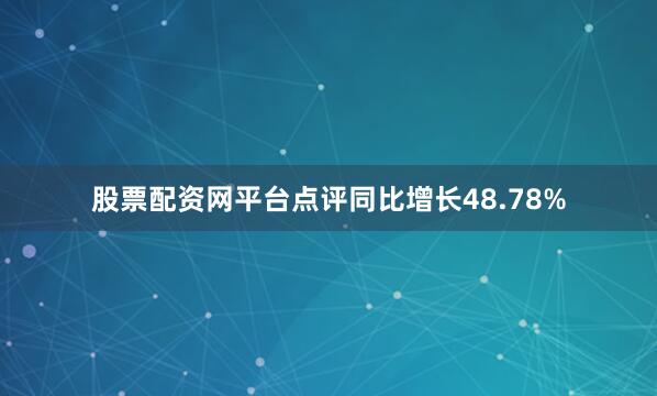 股票配资网平台点评同比增长48.78%