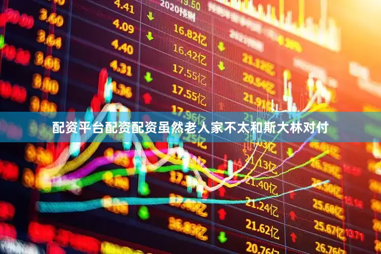 配资平台配资配资虽然老人家不太和斯大林对付