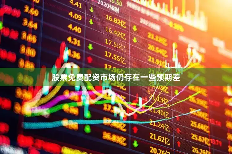 股票免费配资市场仍存在一些预期差