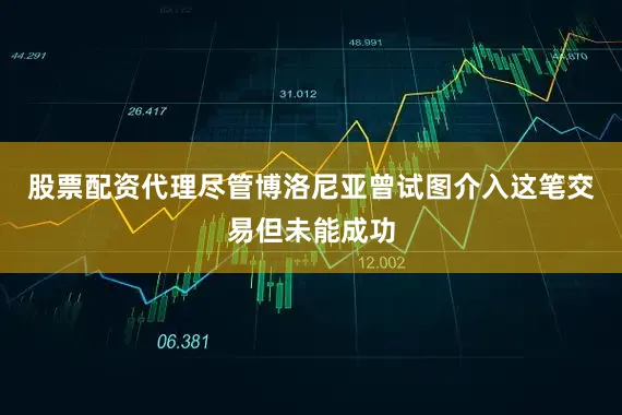 股票配资代理尽管博洛尼亚曾试图介入这笔交易但未能成功
