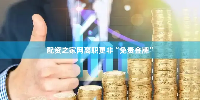 配资之家网离职更非“免责金牌”