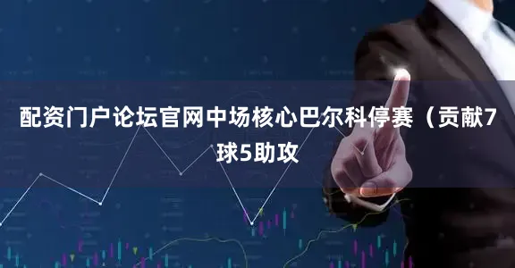 配资门户论坛官网中场核心巴尔科停赛(贡献7球5助攻