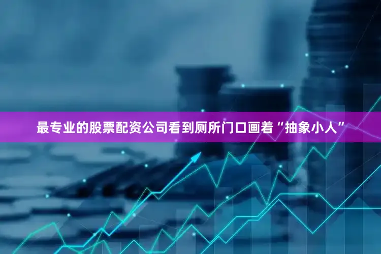 最专业的股票配资公司看到厕所门口画着“抽象小人”