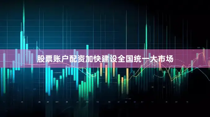 股票账户配资加快建设全国统一大市场