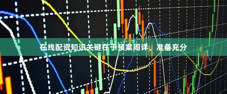 在线配资知识关键在于预案周详、准备充分