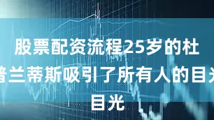 股票配资流程25岁的杜普兰蒂斯吸引了所有人的目光