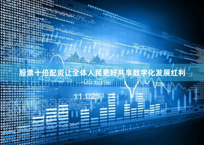 股票十倍配资让全体人民更好共享数字化发展红利