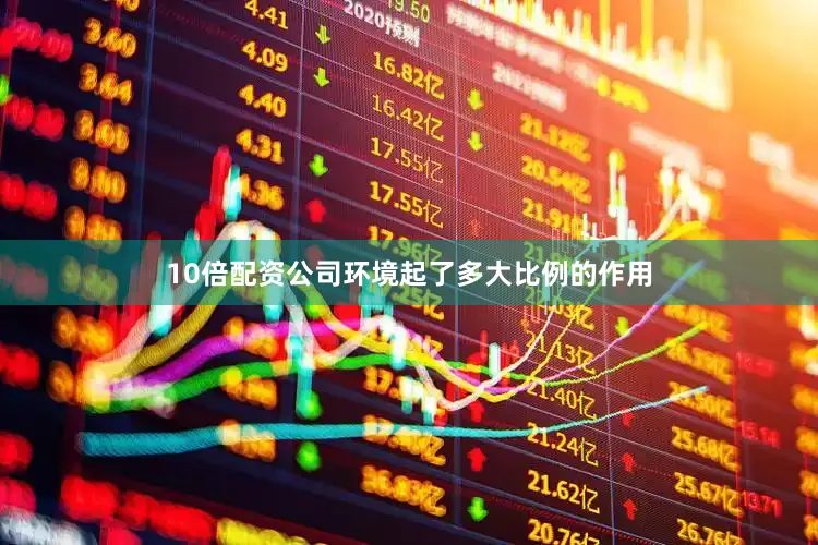 10倍配资公司环境起了多大比例的作用