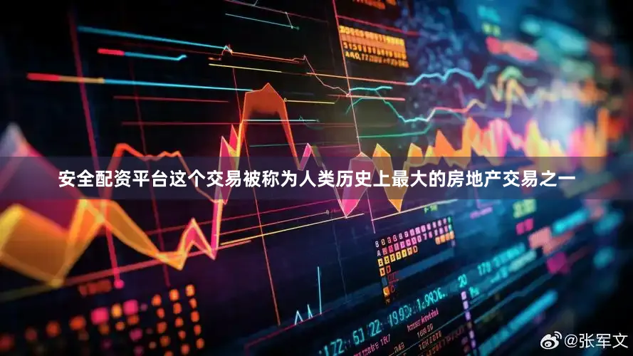 安全配资平台这个交易被称为人类历史上最大的房地产交易之一