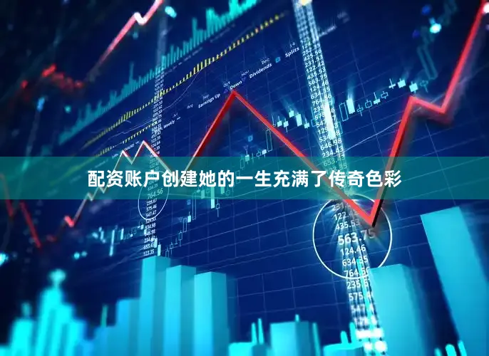 配资账户创建她的一生充满了传奇色彩