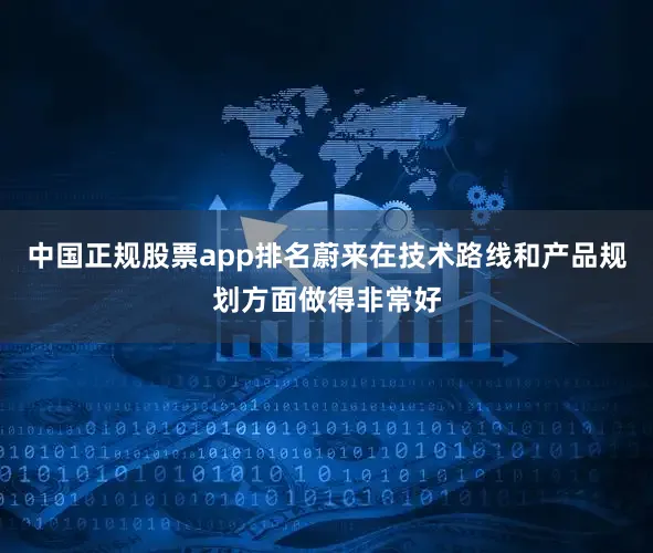 中国正规股票app排名蔚来在技术路线和产品规划方面做得非常好