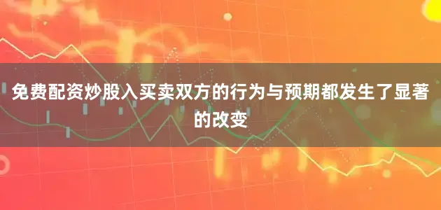 免费配资炒股入买卖双方的行为与预期都发生了显著的改变
