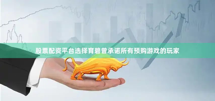 股票配资平台选择育碧曾承诺所有预购游戏的玩家