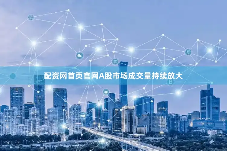 配资网首页官网A股市场成交量持续放大