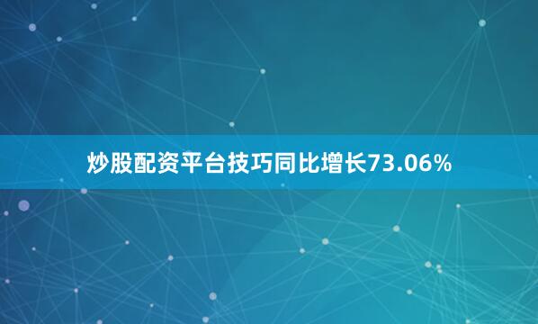 炒股配资平台技巧同比增长73.06%
