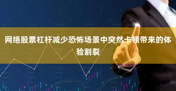 网络股票杠杆减少恐怖场景中突然卡顿带来的体验割裂