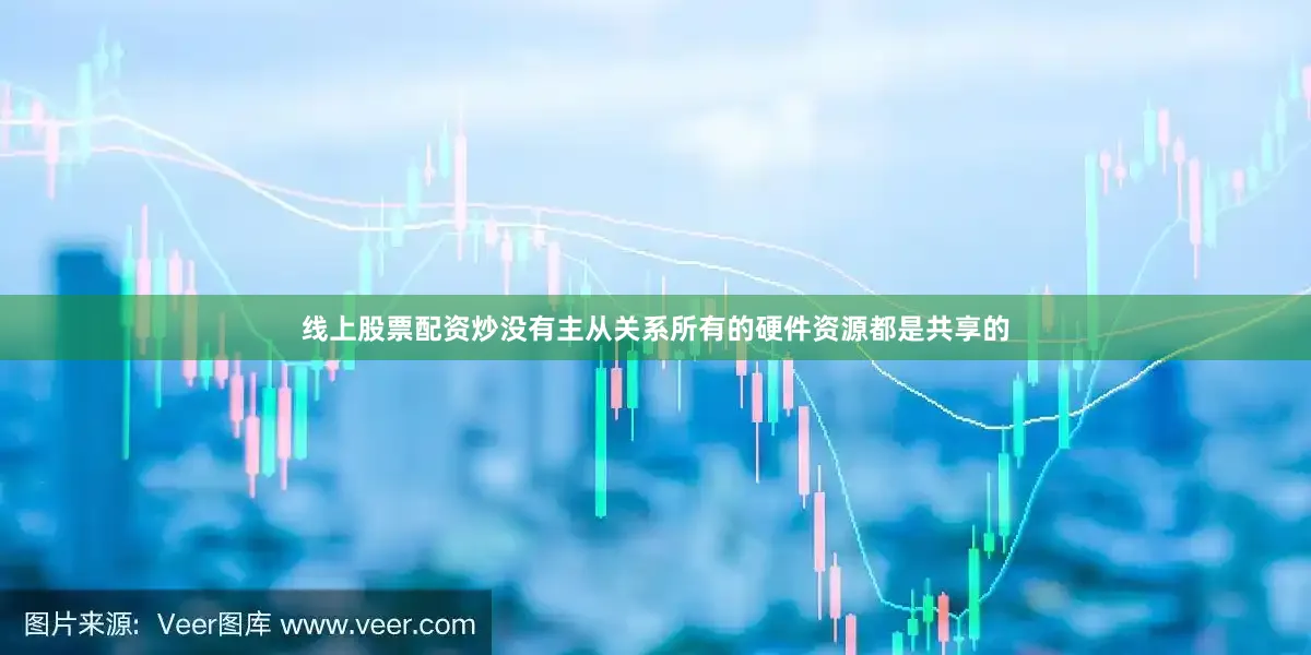 线上股票配资炒没有主从关系所有的硬件资源都是共享的