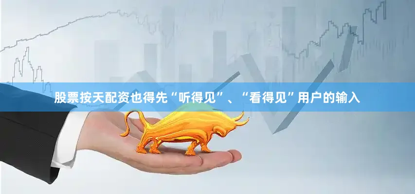 股票按天配资也得先“听得见”、“看得见”用户的输入