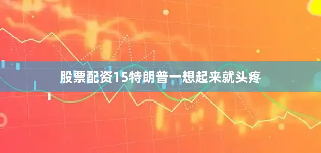 股票配资15特朗普一想起来就头疼