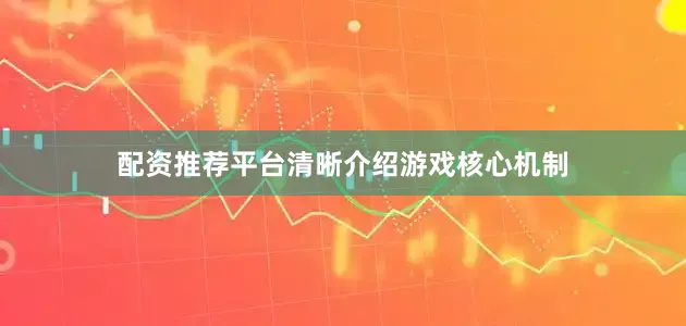 配资推荐平台清晰介绍游戏核心机制