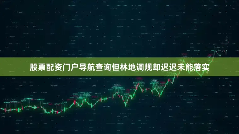 股票配资门户导航查询但林地调规却迟迟未能落实