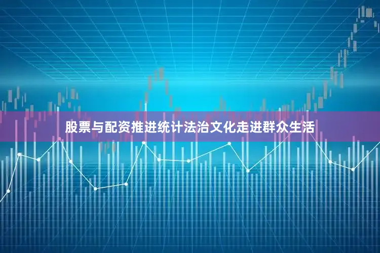 股票与配资推进统计法治文化走进群众生活