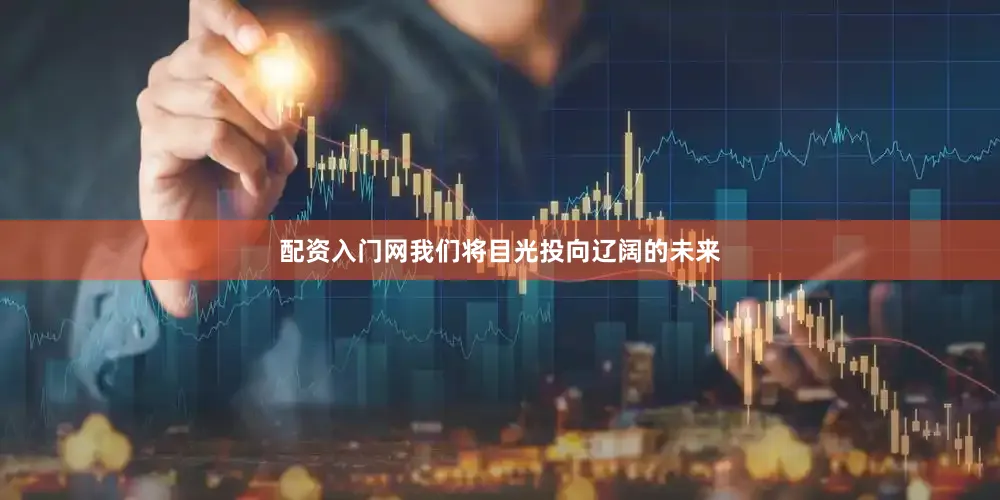 配资入门网我们将目光投向辽阔的未来