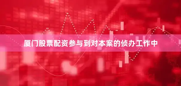 厦门股票配资参与到对本案的侦办工作中