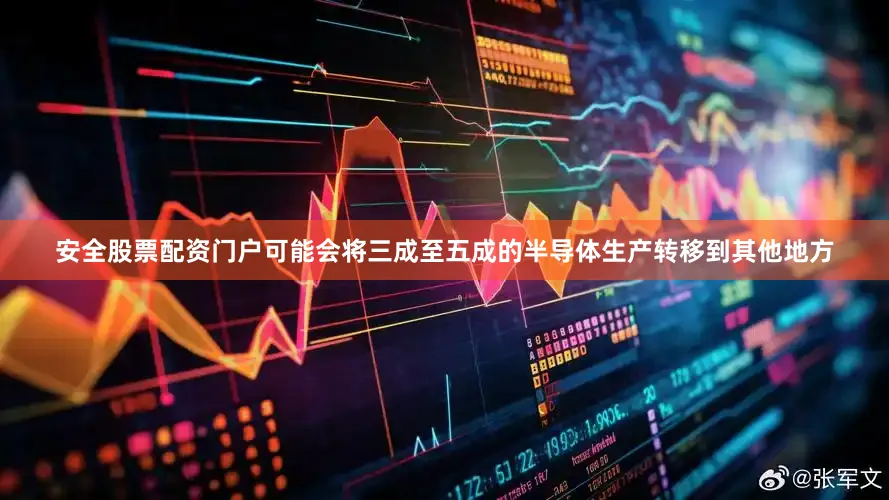 安全股票配资门户可能会将三成至五成的半导体生产转移到其他地方