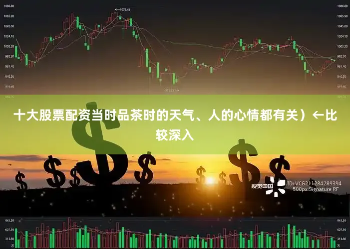 十大股票配资当时品茶时的天气、人的心情都有关）←比较深入