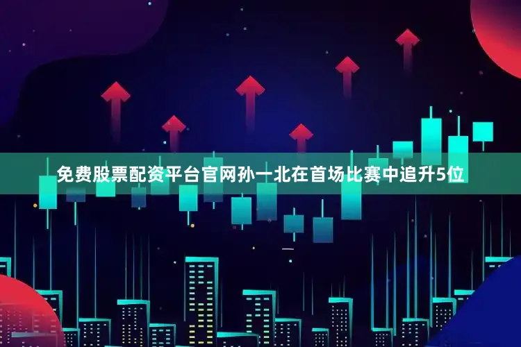 免费股票配资平台官网孙一北在首场比赛中追升5位
