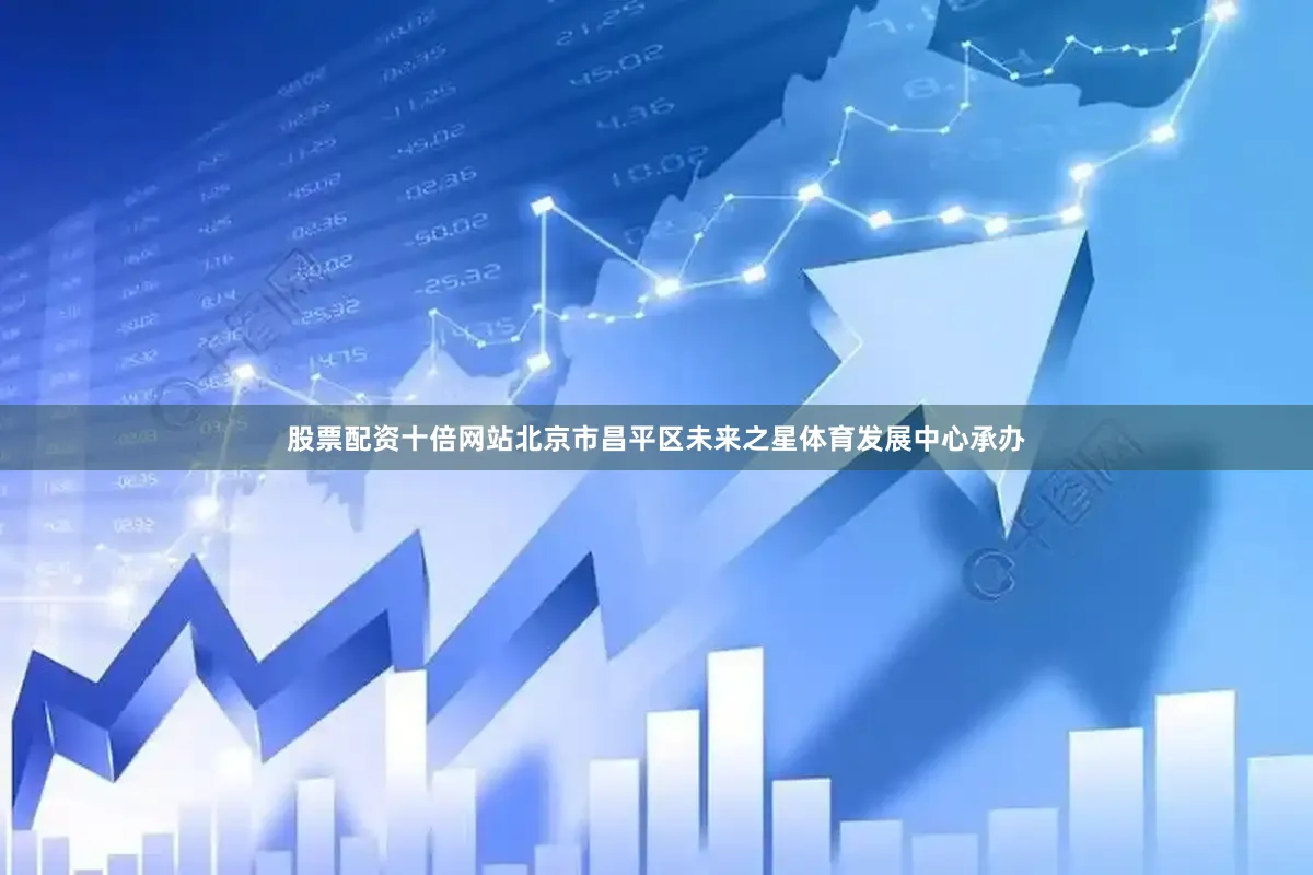 股票配资十倍网站北京市昌平区未来之星体育发展中心承办